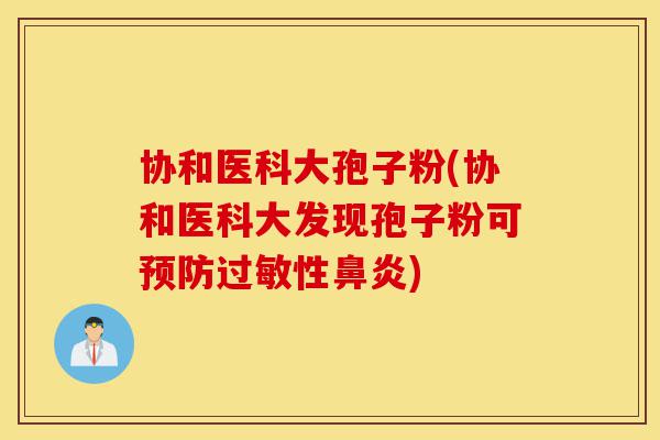 协和医科大孢子粉(协和医科大发现孢子粉可预防过敏性鼻炎)-第1张图片-灵芝之家 协和医科大孢子粉(协和医科大发现孢子粉可预防过敏性鼻炎)-第1张图片-灵芝之家