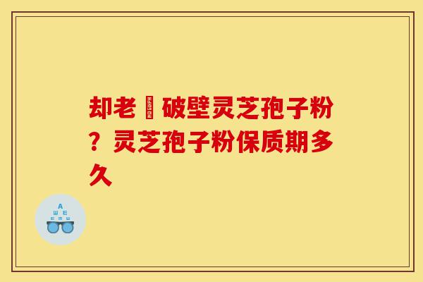 却老斎破壁灵芝孢子粉?灵芝孢子粉保质期多久-第1张图片-灵芝之家 却老斎破壁灵芝孢子粉?灵芝孢子粉保质期多久-第1张图片-灵芝之家