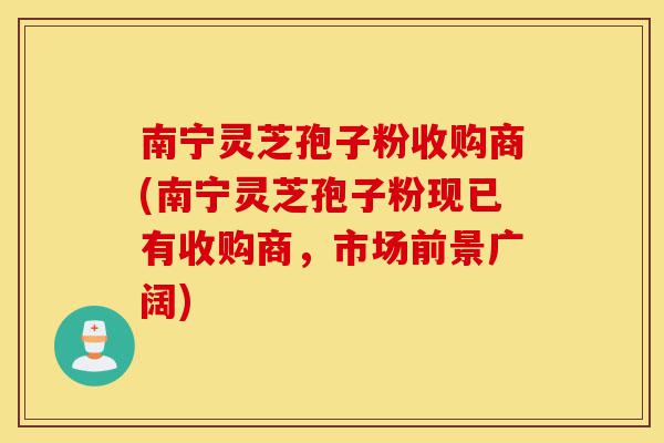 南宁灵芝孢子粉收购商(南宁灵芝孢子粉现已有收购商,市场前景广阔)-第1张图片-灵芝之家 南宁灵芝孢子粉收购商(南宁灵芝孢子粉现已有收购商,市场前景广阔)-第1张图片-灵芝之家