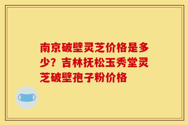 南京破壁灵芝价格是多少?吉林抚松玉秀堂灵芝破壁孢子粉价格-第1张图片-灵芝之家 南京破壁灵芝价格是多少?吉林抚松玉秀堂灵芝破壁孢子粉价格-第1张图片-灵芝之家