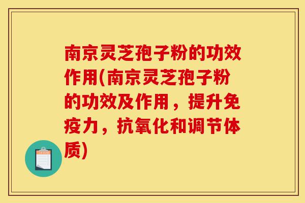 南京灵芝孢子粉的功效作用(南京灵芝孢子粉的功效及作用,提升免疫力,抗氧化和调节体质)-第1张图片-灵芝之家 南京灵芝孢子粉的功效作用(南京灵芝孢子粉的功效及作用,提升免疫力,抗氧化和调节体质)-第1张图片-灵芝之家