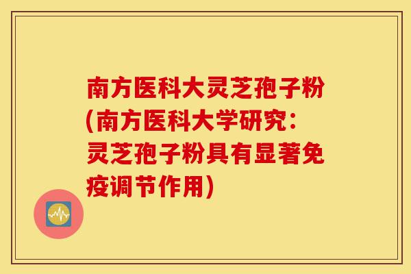 南方医科大灵芝孢子粉(南方医科大学研究:灵芝孢子粉具有显著免疫调节作用)-第1张图片-灵芝之家 南方医科大灵芝孢子粉(南方医科大学研究:灵芝孢子粉具有显著免疫调节作用)-第1张图片-灵芝之家