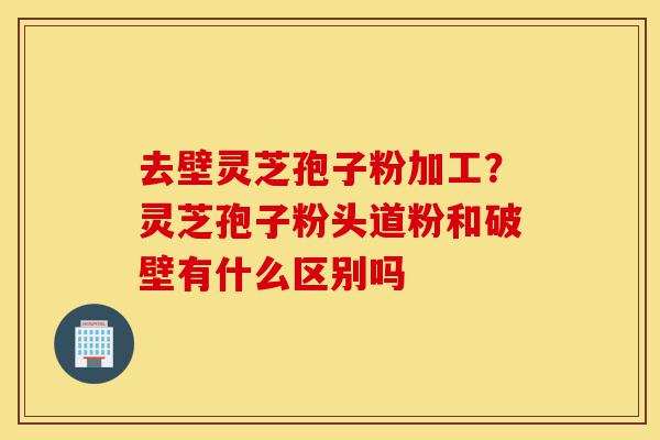 去壁灵芝孢子粉加工?灵芝孢子粉头道粉和破壁有什么区别吗-第1张图片-灵芝之家 去壁灵芝孢子粉加工?灵芝孢子粉头道粉和破壁有什么区别吗-第1张图片-灵芝之家