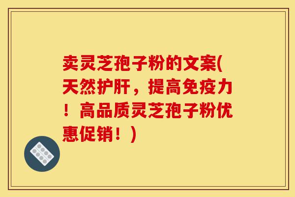 卖灵芝孢子粉的文案(天然护肝,提高免疫力!高品质灵芝孢子粉优惠促销!)-第1张图片-灵芝之家 卖灵芝孢子粉的文案(天然护肝,提高免疫力!高品质灵芝孢子粉优惠促销!)-第1张图片-灵芝之家