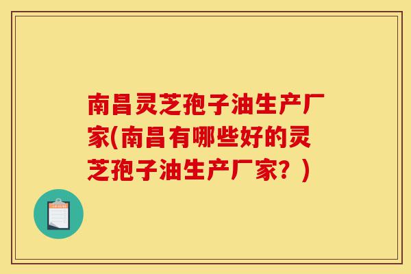 南昌灵芝孢子油生产厂家(南昌有哪些好的灵芝孢子油生产厂家？)-第1张图片-灵芝之家