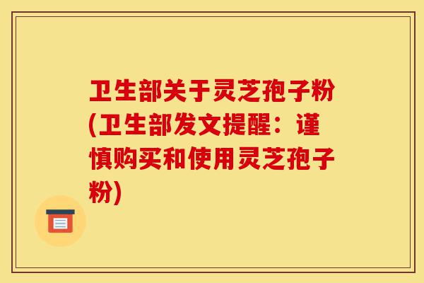 卫生部关于灵芝孢子粉(卫生部发文提醒:谨慎购买和使用灵芝孢子粉)-第1张图片-灵芝之家 卫生部关于灵芝孢子粉(卫生部发文提醒:谨慎购买和使用灵芝孢子粉)-第1张图片-灵芝之家