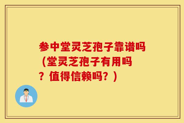 参中堂灵芝孢子靠谱吗 (堂灵芝孢子有用吗?值得信赖吗?)-第1张图片-灵芝之家 参中堂灵芝孢子靠谱吗 (堂灵芝孢子有用吗?值得信赖吗?)-第1张图片-灵芝之家