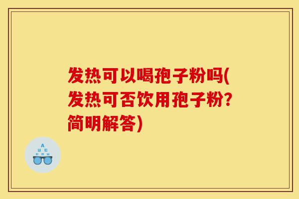 发热可以喝孢子粉吗(发热可否饮用孢子粉?简明解答)-第1张图片-灵芝之家 发热可以喝孢子粉吗(发热可否饮用孢子粉?简明解答)-第1张图片-灵芝之家