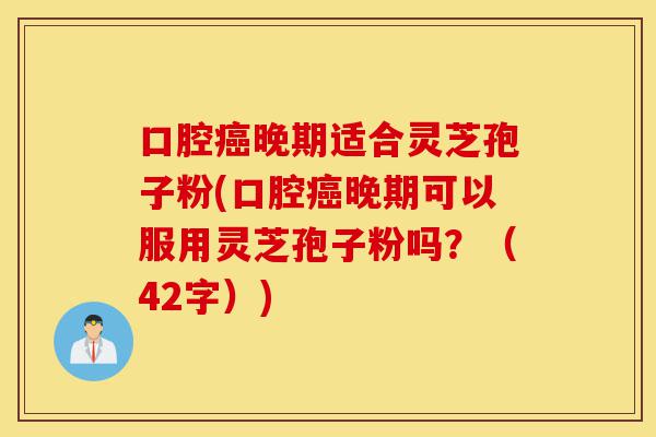 口腔癌晚期适合灵芝孢子粉(口腔癌晚期可以服用灵芝孢子粉吗?(42字))-第1张图片-灵芝之家 口腔癌晚期适合灵芝孢子粉(口腔癌晚期可以服用灵芝孢子粉吗?(42字))-第1张图片-灵芝之家