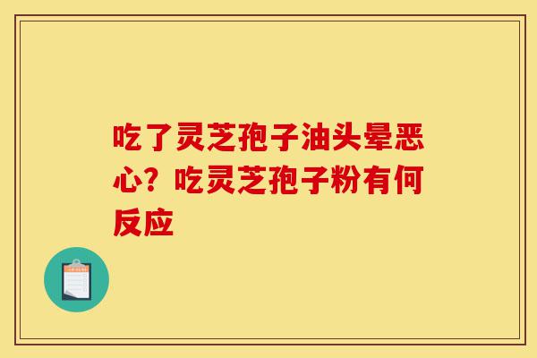 吃了灵芝孢子油头晕恶心?吃灵芝孢子粉有何反应-第1张图片-灵芝之家 吃了灵芝孢子油头晕恶心?吃灵芝孢子粉有何反应-第1张图片-灵芝之家