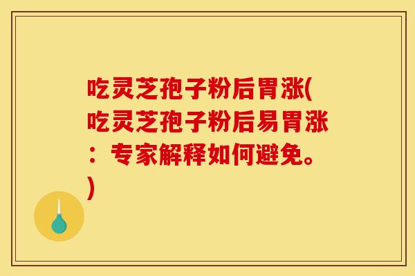 吃灵芝孢子粉后胃涨(吃灵芝孢子粉后易胃涨:专家解释如何避免。)-第1张图片-灵芝之家 吃灵芝孢子粉后胃涨(吃灵芝孢子粉后易胃涨:专家解释如何避免。)-第1张图片-灵芝之家