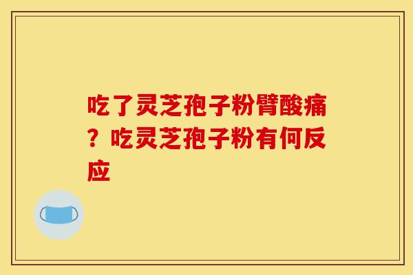 吃了灵芝孢子粉臂酸痛?吃灵芝孢子粉有何反应-第1张图片-灵芝之家 吃了灵芝孢子粉臂酸痛?吃灵芝孢子粉有何反应-第1张图片-灵芝之家
