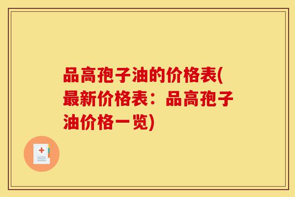 品高孢子油的价格表(最新价格表：品高孢子油价格一览)-第1张图片-灵芝之家