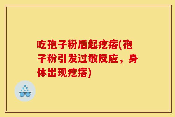 吃孢子粉后起疙瘩(孢子粉引发过敏反应，身体出现疙瘩)-第1张图片-灵芝之家