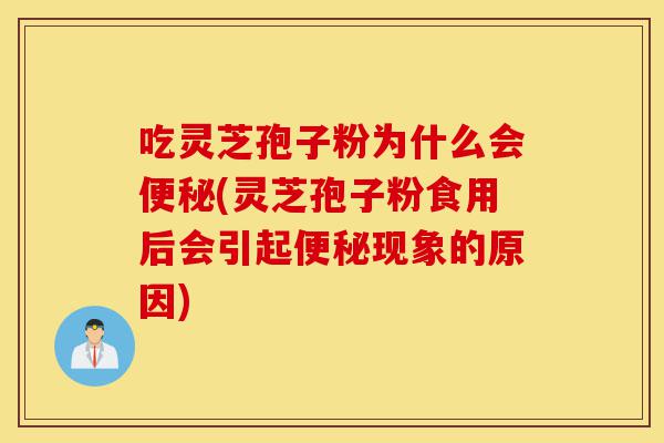 吃灵芝孢子粉为什么会便秘(灵芝孢子粉食用后会引起便秘现象的原因)-第1张图片-灵芝之家 吃灵芝孢子粉为什么会便秘(灵芝孢子粉食用后会引起便秘现象的原因)-第1张图片-灵芝之家