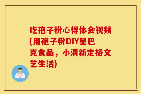 吃孢子粉心得体会视频(用孢子粉DIY星巴克食品,小清新定格文艺生活)-第1张图片-灵芝之家 吃孢子粉心得体会视频(用孢子粉DIY星巴克食品,小清新定格文艺生活)-第1张图片-灵芝之家
