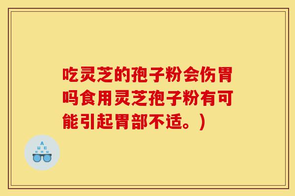 吃灵芝的孢子粉会伤胃吗食用灵芝孢子粉有可能引起胃部不适。)-第1张图片-灵芝之家 吃灵芝的孢子粉会伤胃吗食用灵芝孢子粉有可能引起胃部不适。)-第1张图片-灵芝之家
