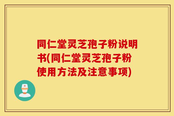 同仁堂灵芝孢子粉说明书(同仁堂灵芝孢子粉使用方法及注意事项)-第1张图片-灵芝之家 同仁堂灵芝孢子粉说明书(同仁堂灵芝孢子粉使用方法及注意事项)-第1张图片-灵芝之家