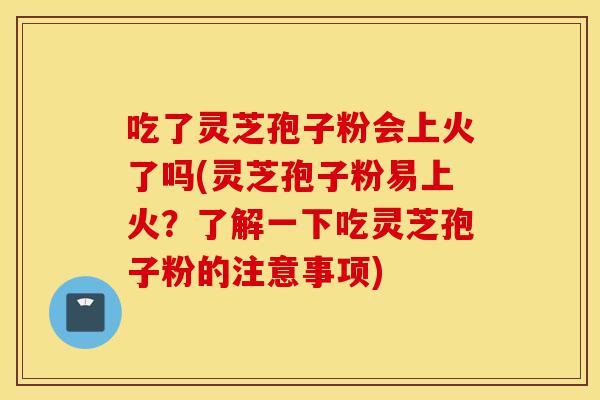 吃了灵芝孢子粉会上火了吗(灵芝孢子粉易上火?了解一下吃灵芝孢子粉的注意事项)-第1张图片-灵芝之家 吃了灵芝孢子粉会上火了吗(灵芝孢子粉易上火?了解一下吃灵芝孢子粉的注意事项)-第1张图片-灵芝之家