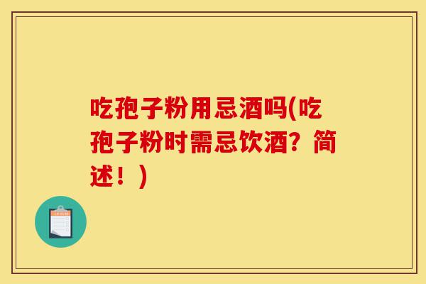 吃孢子粉用忌酒吗(吃孢子粉时需忌饮酒?简述!)-第1张图片-灵芝之家 吃孢子粉用忌酒吗(吃孢子粉时需忌饮酒?简述!)-第1张图片-灵芝之家
