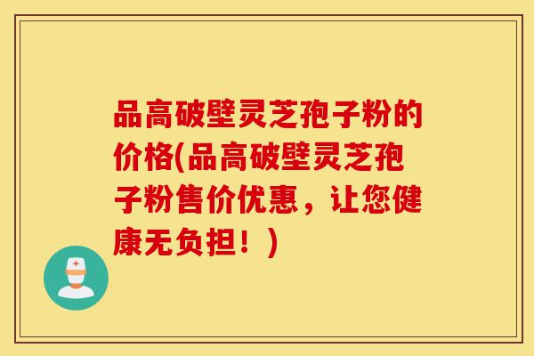 品高破壁灵芝孢子粉的价格(品高破壁灵芝孢子粉售价优惠,让您健康无负担!)-第1张图片-灵芝之家 品高破壁灵芝孢子粉的价格(品高破壁灵芝孢子粉售价优惠,让您健康无负担!)-第1张图片-灵芝之家