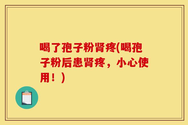喝了孢子粉肾疼(喝孢子粉后患肾疼,小心使用!)-第1张图片-灵芝之家 喝了孢子粉肾疼(喝孢子粉后患肾疼,小心使用!)-第1张图片-灵芝之家