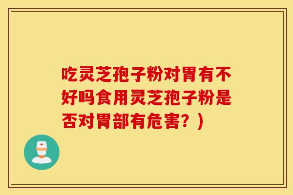 吃灵芝孢子粉对胃有不好吗食用灵芝孢子粉是否对胃部有危害？)-第1张图片-灵芝之家