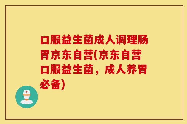 口服益生菌成人调理肠胃京东自营(京东自营口服益生菌,成人养胃必备)-第1张图片-灵芝之家 口服益生菌成人调理肠胃京东自营(京东自营口服益生菌,成人养胃必备)-第1张图片-灵芝之家
