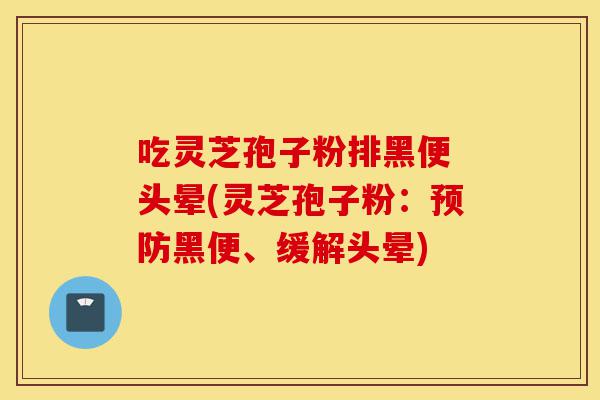 吃灵芝孢子粉排黑便 头晕(灵芝孢子粉:预防黑便、缓解头晕)-第1张图片-灵芝之家 吃灵芝孢子粉排黑便 头晕(灵芝孢子粉:预防黑便、缓解头晕)-第1张图片-灵芝之家
