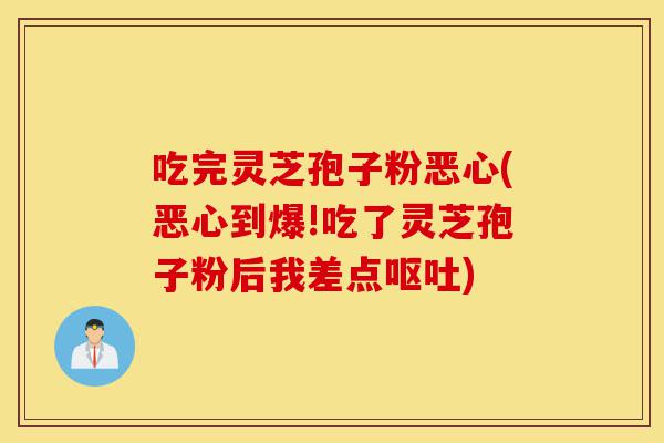 吃完灵芝孢子粉恶心(恶心到爆!吃了灵芝孢子粉后我差点呕吐)-第1张图片-灵芝之家 吃完灵芝孢子粉恶心(恶心到爆!吃了灵芝孢子粉后我差点呕吐)-第1张图片-灵芝之家
