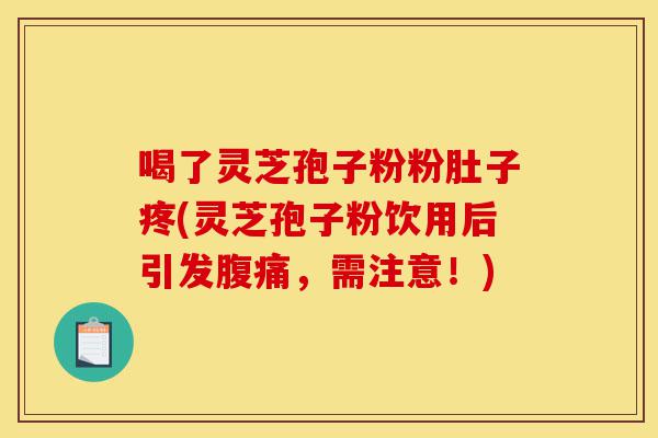 喝了灵芝孢子粉粉肚子疼(灵芝孢子粉饮用后引发腹痛,需注意!)-第1张图片-灵芝之家 喝了灵芝孢子粉粉肚子疼(灵芝孢子粉饮用后引发腹痛,需注意!)-第1张图片-灵芝之家