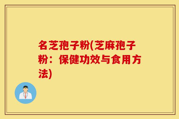 名芝孢子粉(芝麻孢子粉:保健功效与食用方法)-第1张图片-灵芝之家 名芝孢子粉(芝麻孢子粉:保健功效与食用方法)-第1张图片-灵芝之家