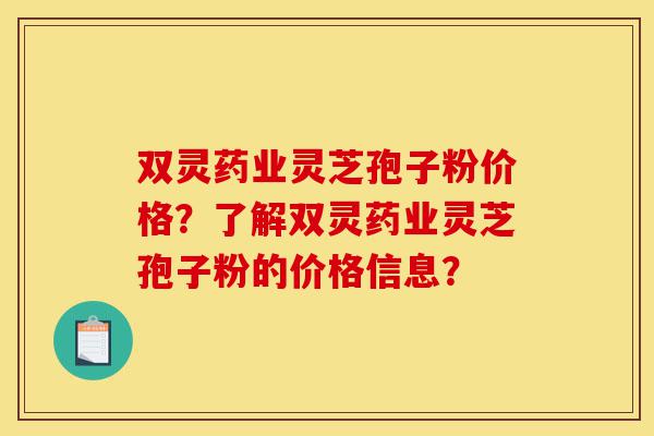 双灵药业灵芝孢子粉价格?了解双灵药业灵芝孢子粉的价格信息?-第1张图片-灵芝之家 双灵药业灵芝孢子粉价格?了解双灵药业灵芝孢子粉的价格信息?-第1张图片-灵芝之家