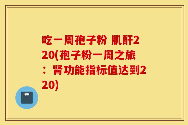 吃一周孢子粉 肌酐220(孢子粉一周之旅:肾功能指标值达到220)-第1张图片-灵芝之家 吃一周孢子粉 肌酐220(孢子粉一周之旅:肾功能指标值达到220)-第1张图片-灵芝之家