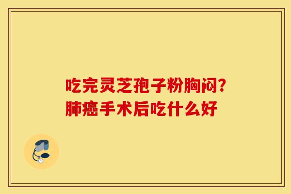 吃完灵芝孢子粉胸闷?肺癌手术后吃什么好-第1张图片-灵芝之家 吃完灵芝孢子粉胸闷?肺癌手术后吃什么好-第1张图片-灵芝之家