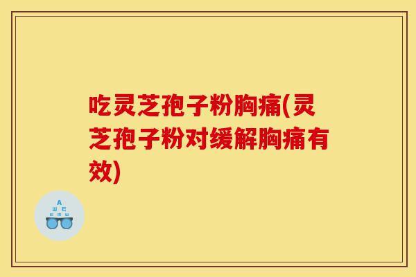 吃灵芝孢子粉胸痛(灵芝孢子粉对缓解胸痛有效)-第1张图片-灵芝之家 吃灵芝孢子粉胸痛(灵芝孢子粉对缓解胸痛有效)-第1张图片-灵芝之家