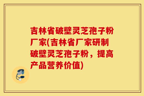 吉林省破壁灵芝孢子粉厂家(吉林省厂家研制破壁灵芝孢子粉,提高产品营养价值)-第1张图片-灵芝之家 吉林省破壁灵芝孢子粉厂家(吉林省厂家研制破壁灵芝孢子粉,提高产品营养价值)-第1张图片-灵芝之家