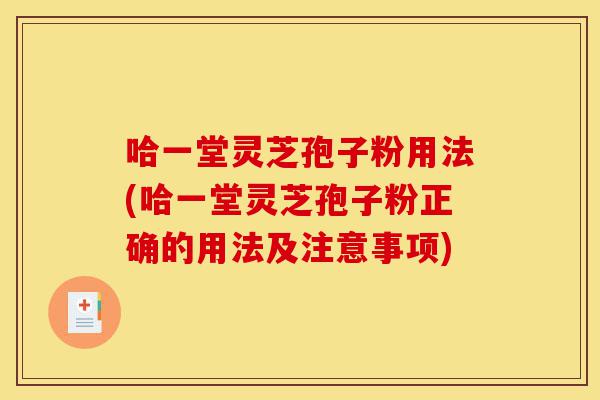 哈一堂灵芝孢子粉用法(哈一堂灵芝孢子粉正确的用法及注意事项)-第1张图片-灵芝之家