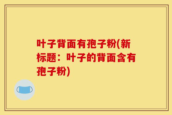 叶子背面有孢子粉(新标题:叶子的背面含有孢子粉)-第1张图片-灵芝之家 叶子背面有孢子粉(新标题:叶子的背面含有孢子粉)-第1张图片-灵芝之家
