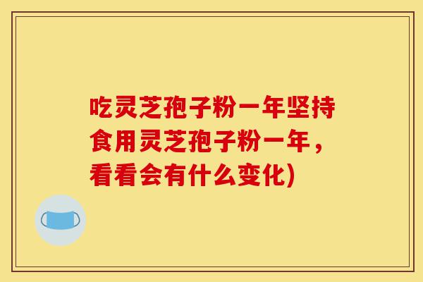 吃灵芝孢子粉一年坚持食用灵芝孢子粉一年，看看会有什么变化)-第1张图片-灵芝之家