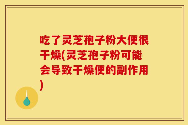 吃了灵芝孢子粉大便很干燥(灵芝孢子粉可能会导致干燥便的副作用)-第1张图片-灵芝之家 吃了灵芝孢子粉大便很干燥(灵芝孢子粉可能会导致干燥便的副作用)-第1张图片-灵芝之家