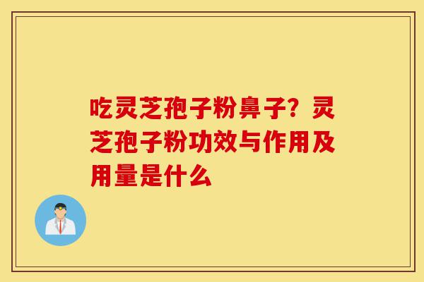 吃灵芝孢子粉鼻子?灵芝孢子粉功效与作用及用量是什么-第1张图片-灵芝之家 吃灵芝孢子粉鼻子?灵芝孢子粉功效与作用及用量是什么-第1张图片-灵芝之家
