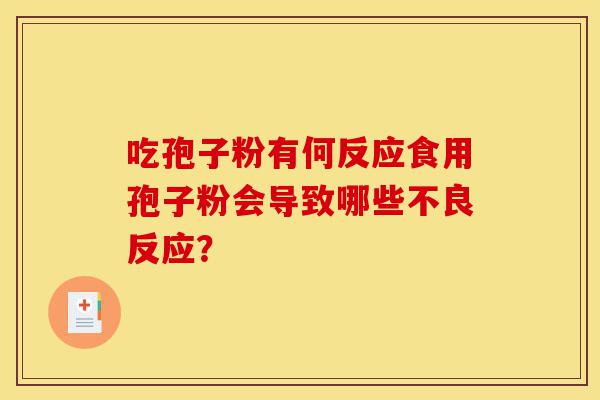 吃孢子粉有何反应食用孢子粉会导致哪些不良反应?-第1张图片-灵芝之家 吃孢子粉有何反应食用孢子粉会导致哪些不良反应?-第1张图片-灵芝之家