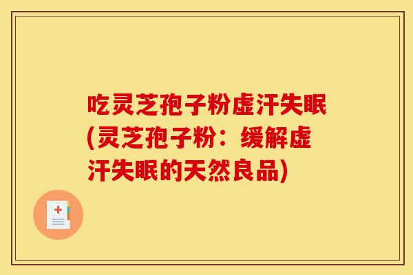 吃灵芝孢子粉虚汗失眠(灵芝孢子粉:缓解虚汗失眠的天然良品)-第1张图片-灵芝之家 吃灵芝孢子粉虚汗失眠(灵芝孢子粉:缓解虚汗失眠的天然良品)-第1张图片-灵芝之家
