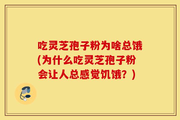 吃灵芝孢子粉为啥总饿(为什么吃灵芝孢子粉会让人总感觉饥饿?)-第1张图片-灵芝之家 吃灵芝孢子粉为啥总饿(为什么吃灵芝孢子粉会让人总感觉饥饿?)-第1张图片-灵芝之家