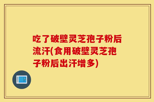 吃了破壁灵芝孢子粉后流汗(食用破壁灵芝孢子粉后出汗增多)-第1张图片-灵芝之家 吃了破壁灵芝孢子粉后流汗(食用破壁灵芝孢子粉后出汗增多)-第1张图片-灵芝之家