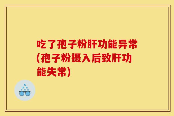 吃了孢子粉肝功能异常(孢子粉摄入后致肝功能失常)-第1张图片-灵芝之家