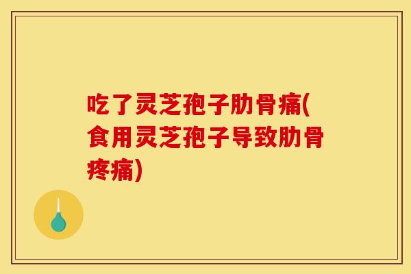 吃了灵芝孢子肋骨痛(食用灵芝孢子导致肋骨疼痛)-第1张图片-灵芝之家 吃了灵芝孢子肋骨痛(食用灵芝孢子导致肋骨疼痛)-第1张图片-灵芝之家