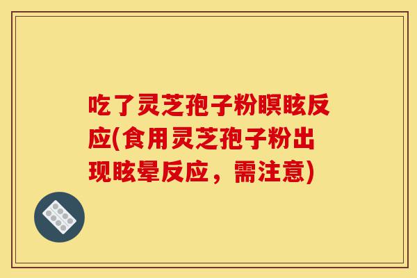 吃了灵芝孢子粉瞑眩反应(食用灵芝孢子粉出现眩晕反应,需注意)-第1张图片-灵芝之家 吃了灵芝孢子粉瞑眩反应(食用灵芝孢子粉出现眩晕反应,需注意)-第1张图片-灵芝之家