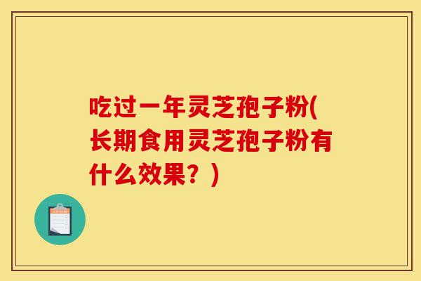 吃过一年灵芝孢子粉(长期食用灵芝孢子粉有什么效果?)-第1张图片-灵芝之家 吃过一年灵芝孢子粉(长期食用灵芝孢子粉有什么效果?)-第1张图片-灵芝之家